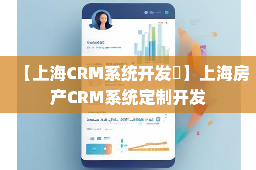 【上海CRM系统开发​】上海房产CRM系统定制开发