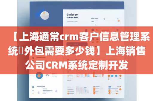 【上海通常crm客户信息管理系统​外包需要多少钱】上海销售公司CRM系统定制开发