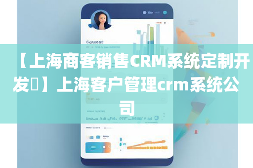 【上海商客销售CRM系统定制开发​】上海客户管理crm系统公司