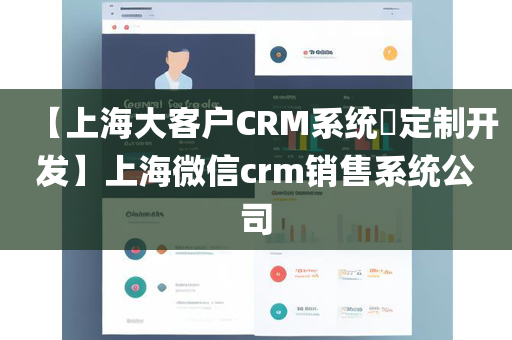 【上海大客户CRM系统​定制开发】上海微信crm销售系统公司