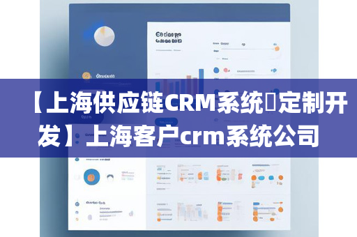 【上海供应链CRM系统​定制开发】上海客户crm系统公司