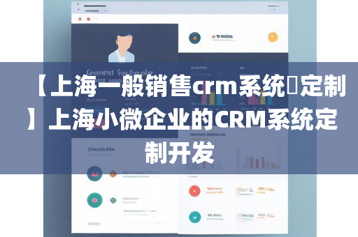 【上海一般销售crm系统​定制】上海小微企业的CRM系统定制开发