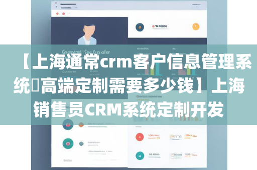 【上海通常crm客户信息管理系统​高端定制需要多少钱】上海销售员CRM系统定制开发