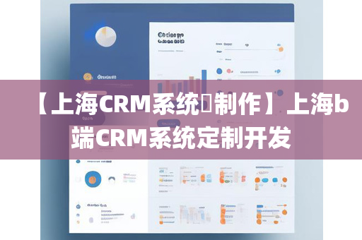 【上海CRM系统​制作】上海b端CRM系统定制开发