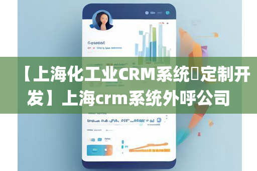 【上海化工业CRM系统​定制开发】上海crm系统外呼公司