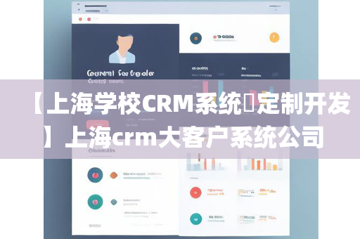 【上海学校CRM系统​定制开发】上海crm大客户系统公司