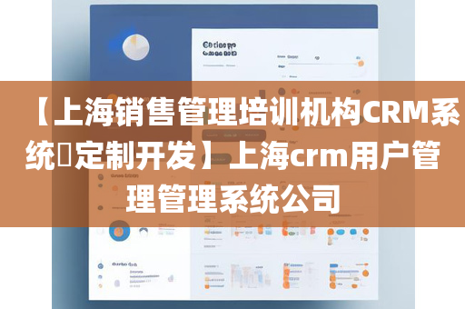 【上海销售管理培训机构CRM系统​定制开发】上海crm用户管理管理系统公司