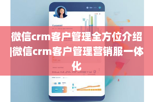 微信crm客户管理全方位介绍|微信crm客户管理营销服一体化