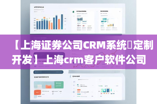 【上海证券公司CRM系统​定制开发】上海crm客户软件公司