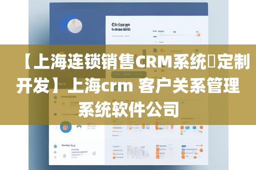 【上海连锁销售CRM系统​定制开发】上海crm 客户关系管理系统软件公司