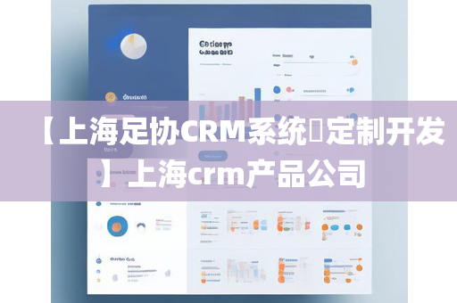 【上海足协CRM系统​定制开发】上海crm产品公司