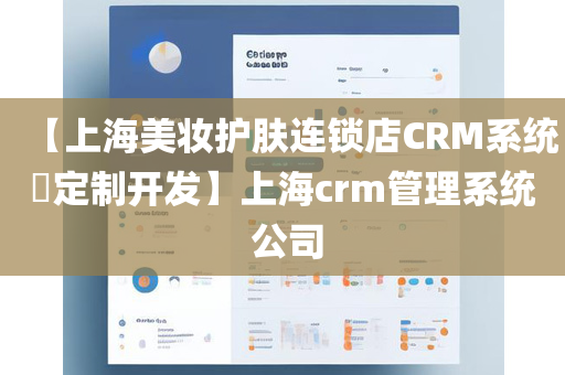 【上海美妆护肤连锁店CRM系统​定制开发】上海crm管理系统 公司