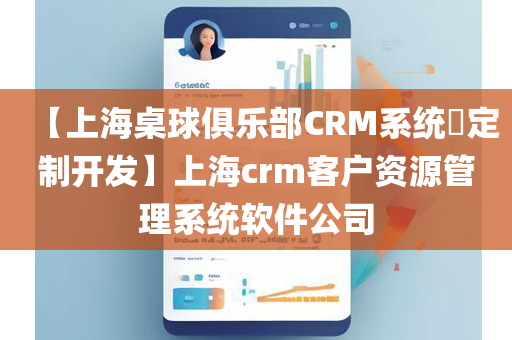 【上海桌球俱乐部CRM系统​定制开发】上海crm客户资源管理系统软件公司