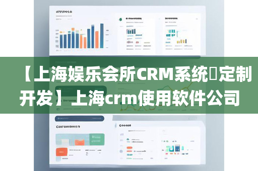 【上海娱乐会所CRM系统​定制开发】上海crm使用软件公司