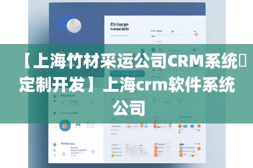 【上海竹材采运公司CRM系统​定制开发】上海crm软件系统 公司