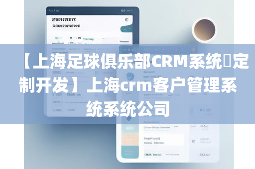 【上海足球俱乐部CRM系统​定制开发】上海crm客户管理系统系统公司