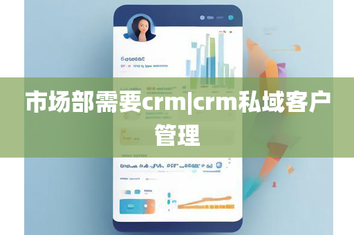 市场部需要crm|crm私域客户管理