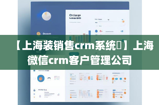 【上海装销售crm系统​】上海微信crm客户管理公司