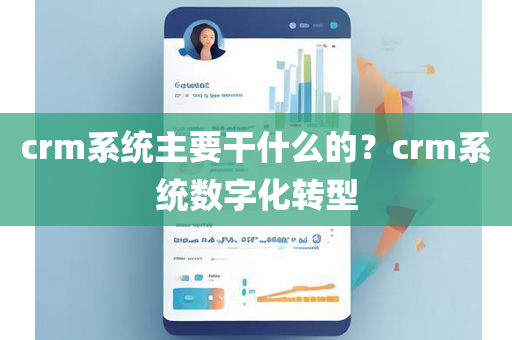 crm系统主要干什么的？crm系统数字化转型