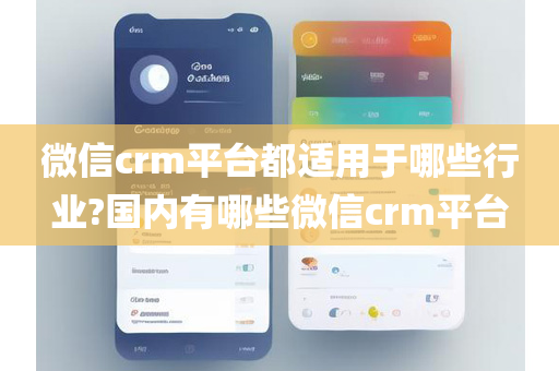 微信crm平台都适用于哪些行业?国内有哪些微信crm平台