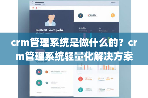 crm管理系统是做什么的？crm管理系统轻量化解决方案