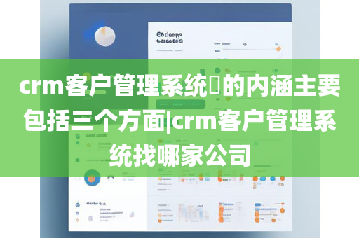 crm客户管理系统​的内涵主要包括三个方面|crm客户管理系统找哪家公司