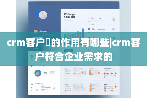 crm客户​的作用有哪些|crm客户符合企业需求的