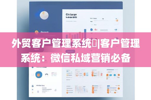 外贸客户管理系统​|客户管理系统：微信私域营销必备