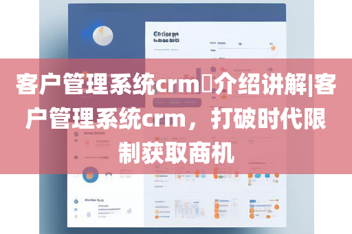 客户管理系统crm​介绍讲解|客户管理系统crm，打破时代限制获取商机