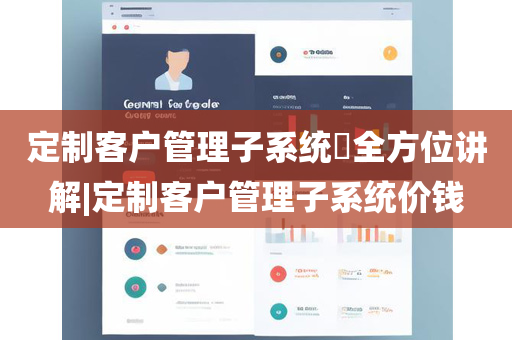 定制客户管理子系统​全方位讲解|定制客户管理子系统价钱